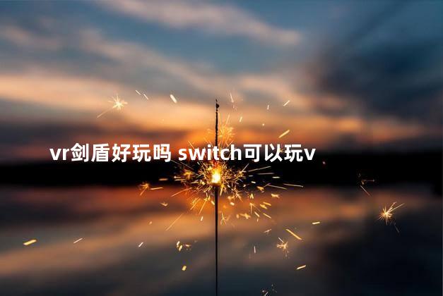 vr剑盾好玩吗 switch可以玩vr游戏吗